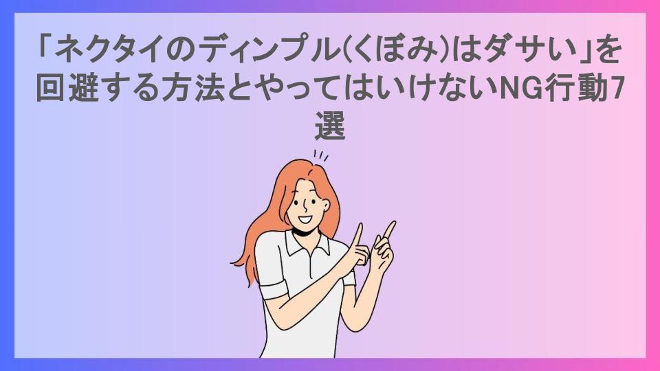 「ネクタイのディンプル(くぼみ)はダサい」を回避する方法とやってはいけないNG行動7選